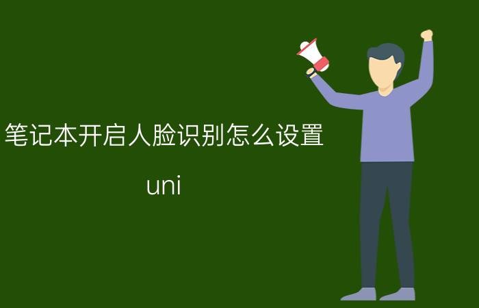 笔记本开启人脸识别怎么设置 uni